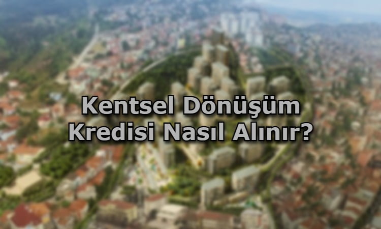 Kentsel Dönüşüm Kredisi Nasıl Alınır?