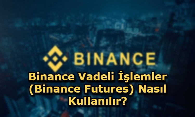 Binance Vadeli İşlemler (Binance Futures) Nasıl Kullanılır?