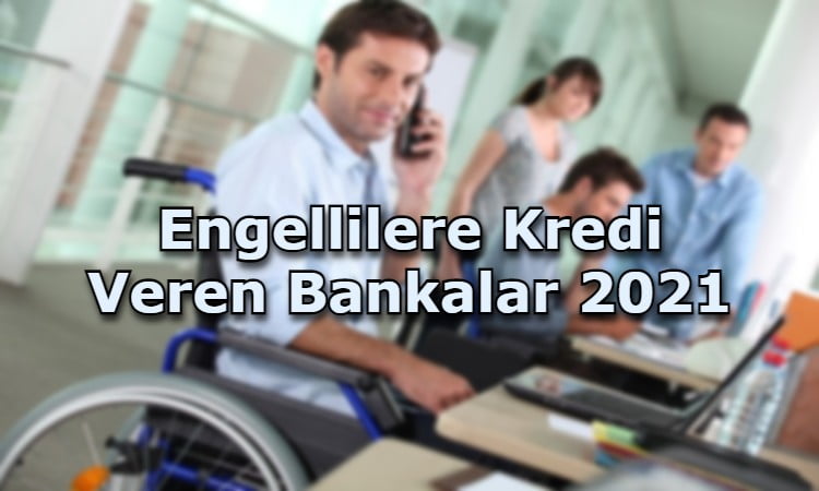 Engellilere Kredi Veren Bankalar 2021