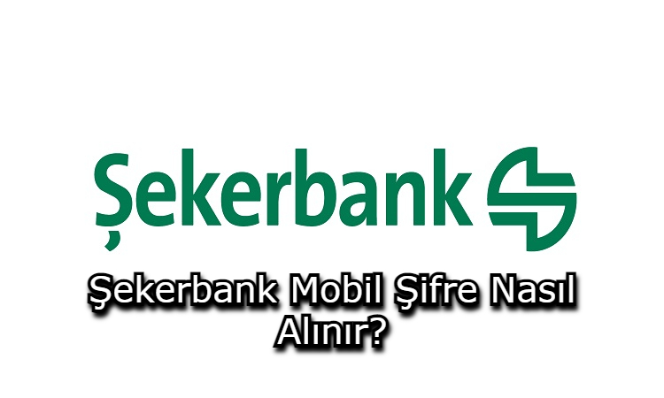 Şekerbank Mobil Şifre Nasıl Alınır?